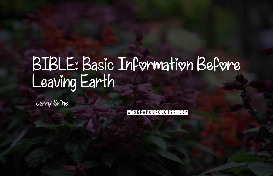 Jenny Shine Quotes: BIBLE: Basic Information Before Leaving Earth
