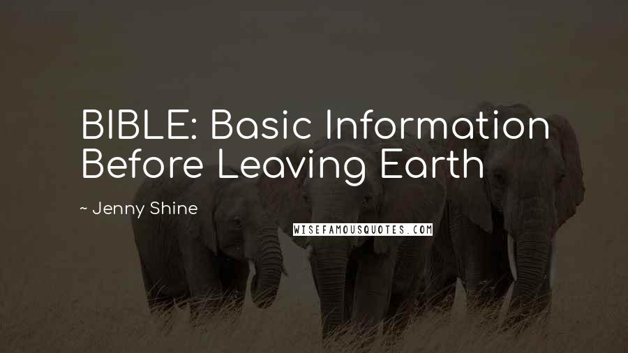 Jenny Shine Quotes: BIBLE: Basic Information Before Leaving Earth