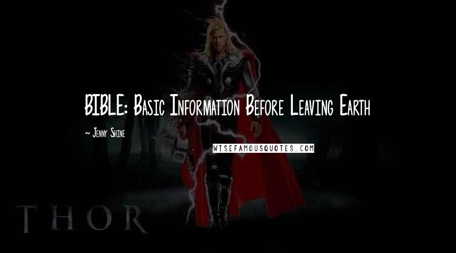 Jenny Shine Quotes: BIBLE: Basic Information Before Leaving Earth