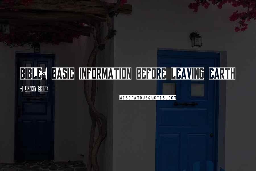 Jenny Shine Quotes: BIBLE: Basic Information Before Leaving Earth