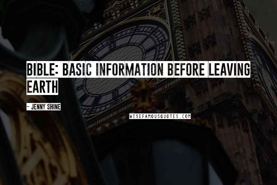 Jenny Shine Quotes: BIBLE: Basic Information Before Leaving Earth