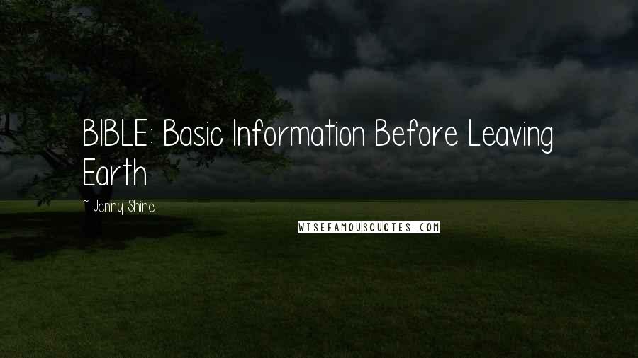 Jenny Shine Quotes: BIBLE: Basic Information Before Leaving Earth