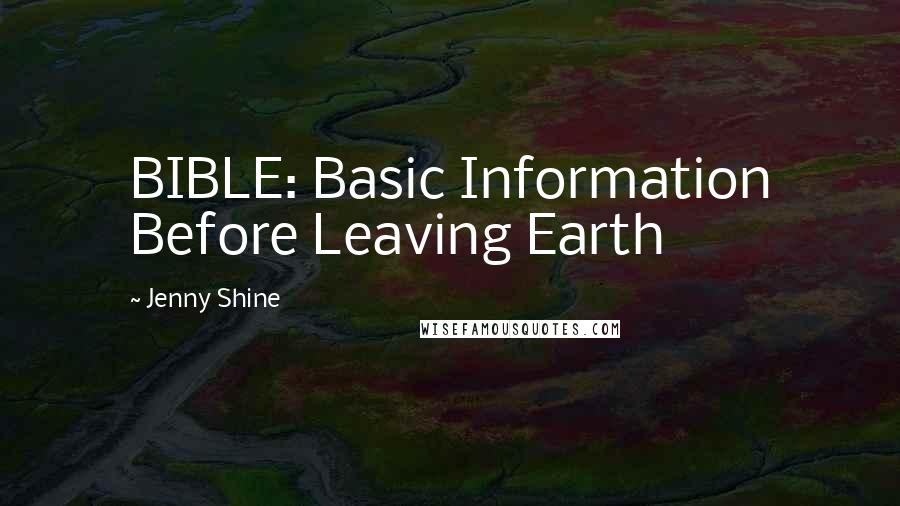 Jenny Shine Quotes: BIBLE: Basic Information Before Leaving Earth