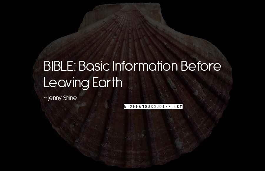 Jenny Shine Quotes: BIBLE: Basic Information Before Leaving Earth