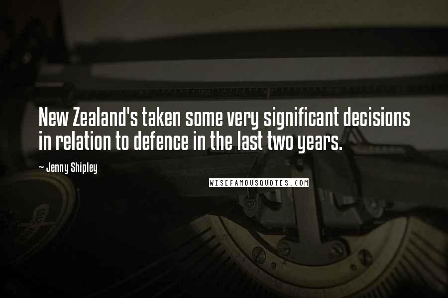 Jenny Shipley Quotes: New Zealand's taken some very significant decisions in relation to defence in the last two years.