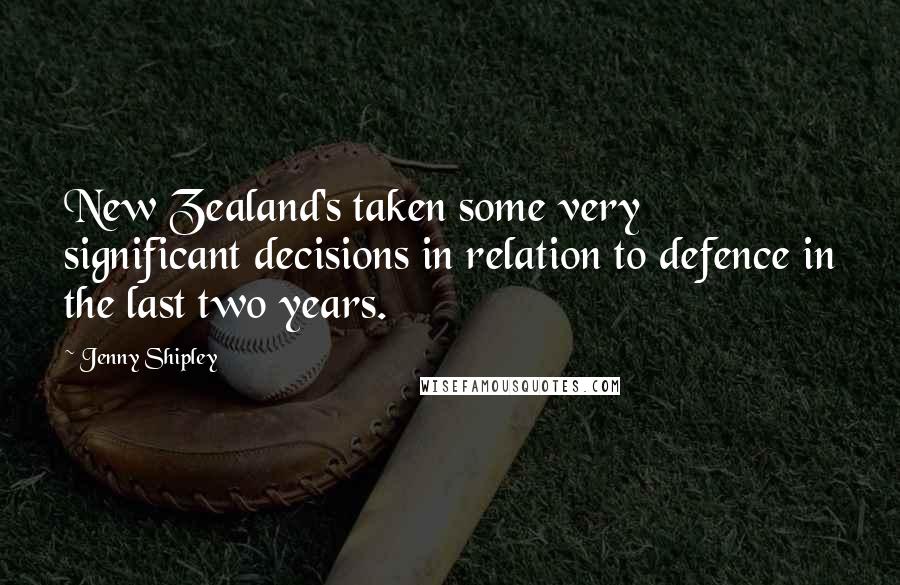 Jenny Shipley Quotes: New Zealand's taken some very significant decisions in relation to defence in the last two years.