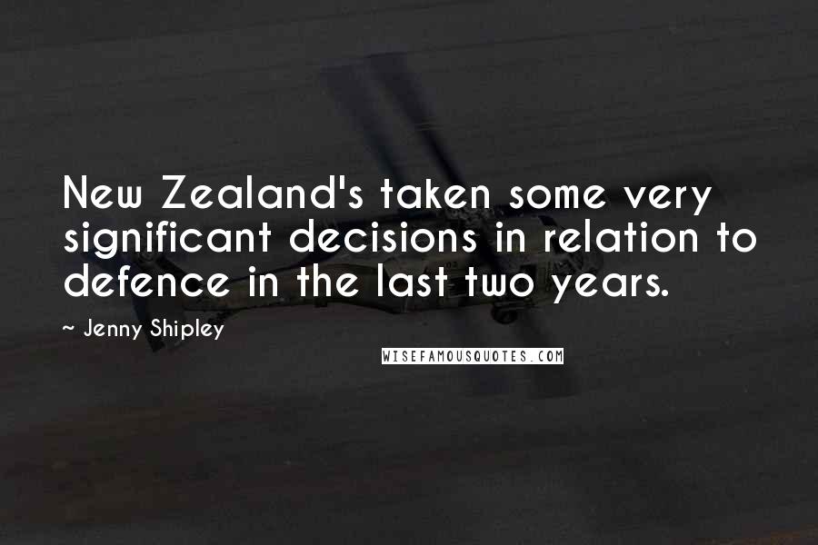 Jenny Shipley Quotes: New Zealand's taken some very significant decisions in relation to defence in the last two years.