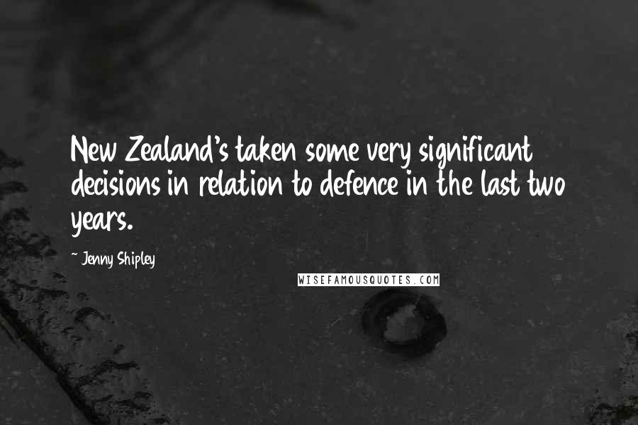 Jenny Shipley Quotes: New Zealand's taken some very significant decisions in relation to defence in the last two years.