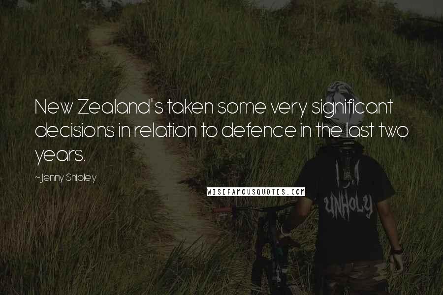 Jenny Shipley Quotes: New Zealand's taken some very significant decisions in relation to defence in the last two years.