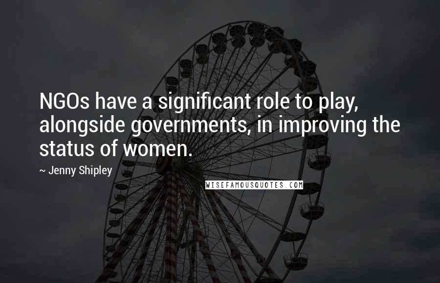 Jenny Shipley Quotes: NGOs have a significant role to play, alongside governments, in improving the status of women.