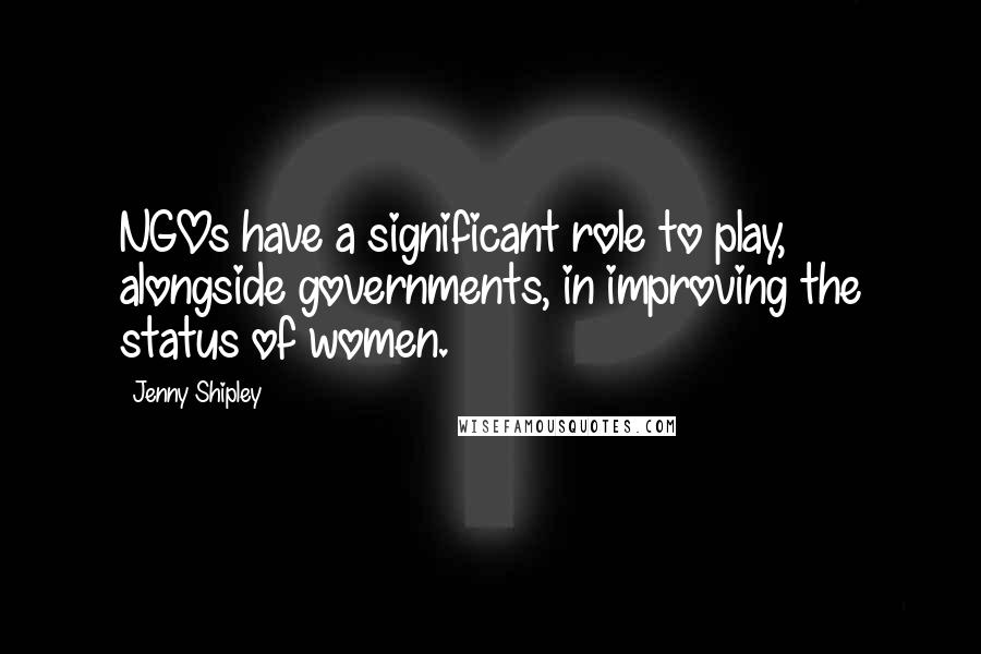 Jenny Shipley Quotes: NGOs have a significant role to play, alongside governments, in improving the status of women.