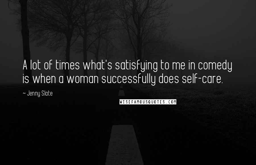 Jenny Slate Quotes: A lot of times what's satisfying to me in comedy is when a woman successfully does self-care.