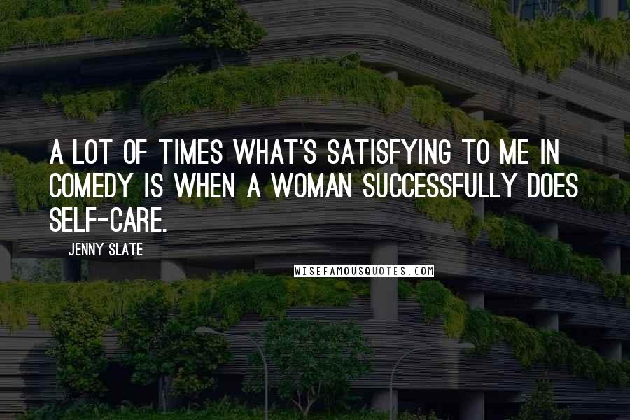 Jenny Slate Quotes: A lot of times what's satisfying to me in comedy is when a woman successfully does self-care.