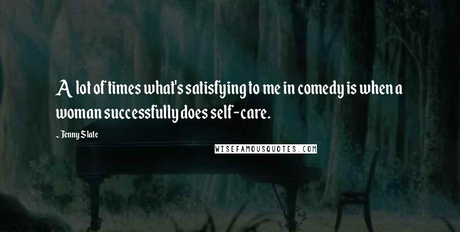 Jenny Slate Quotes: A lot of times what's satisfying to me in comedy is when a woman successfully does self-care.