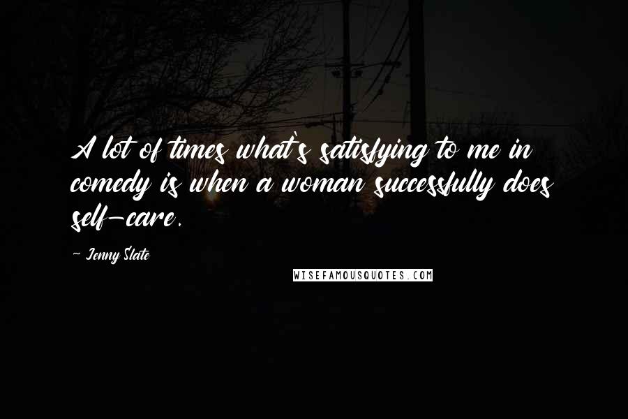 Jenny Slate Quotes: A lot of times what's satisfying to me in comedy is when a woman successfully does self-care.