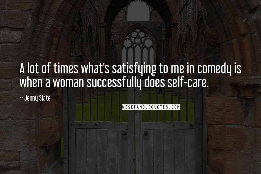 Jenny Slate Quotes: A lot of times what's satisfying to me in comedy is when a woman successfully does self-care.