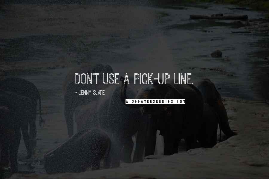 Jenny Slate Quotes: Don't use a pick-up line.