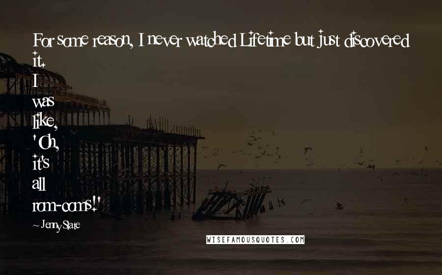 Jenny Slate Quotes: For some reason, I never watched Lifetime but just discovered it. I was like, 'Oh, it's all rom-coms!'