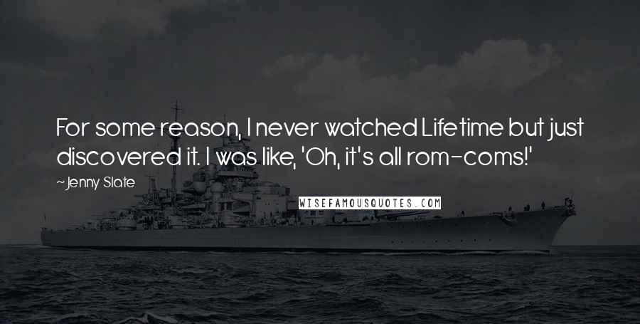 Jenny Slate Quotes: For some reason, I never watched Lifetime but just discovered it. I was like, 'Oh, it's all rom-coms!'