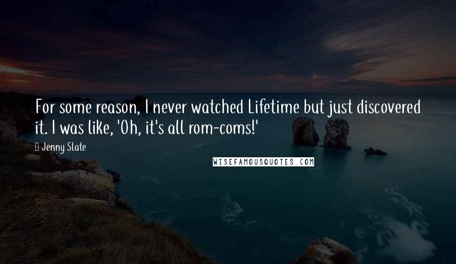 Jenny Slate Quotes: For some reason, I never watched Lifetime but just discovered it. I was like, 'Oh, it's all rom-coms!'