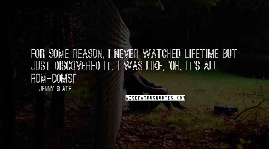 Jenny Slate Quotes: For some reason, I never watched Lifetime but just discovered it. I was like, 'Oh, it's all rom-coms!'