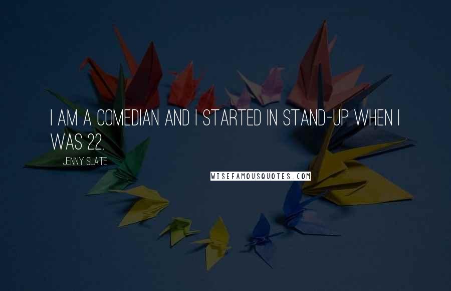 Jenny Slate Quotes: I am a comedian and I started in stand-up when I was 22.