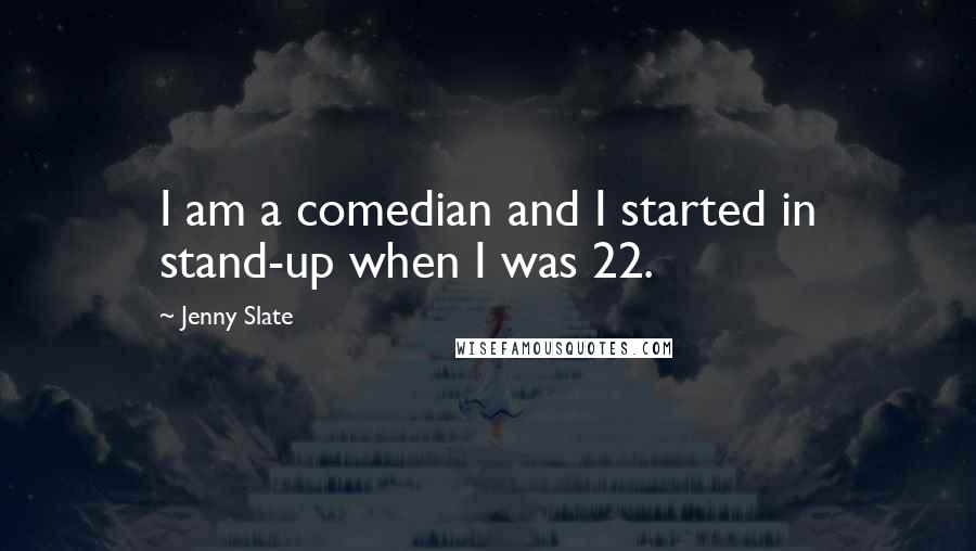 Jenny Slate Quotes: I am a comedian and I started in stand-up when I was 22.