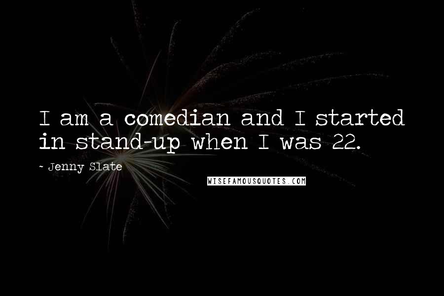 Jenny Slate Quotes: I am a comedian and I started in stand-up when I was 22.