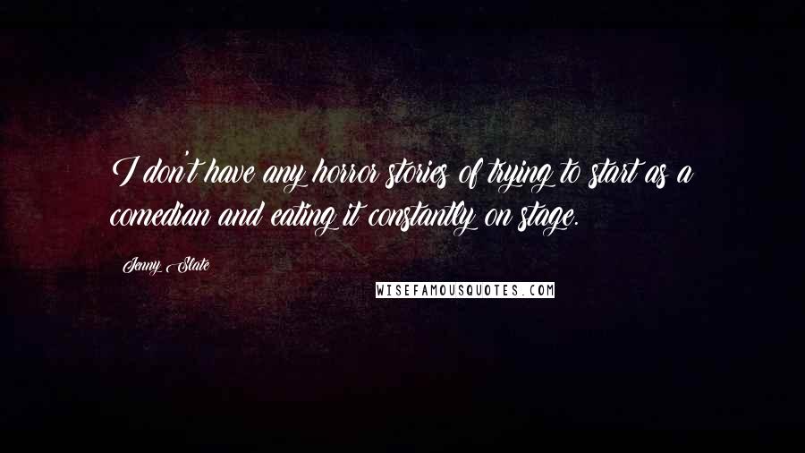 Jenny Slate Quotes: I don't have any horror stories of trying to start as a comedian and eating it constantly on stage.