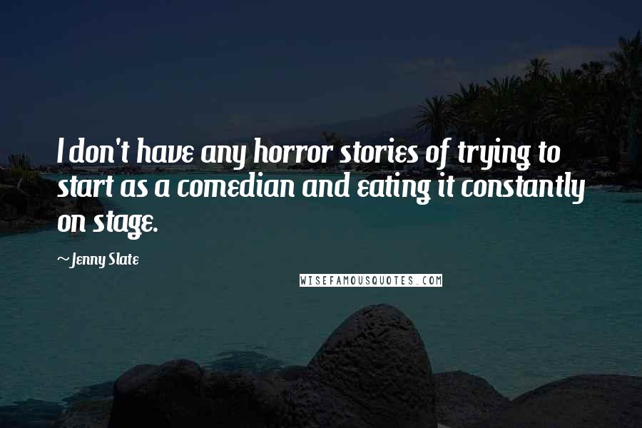 Jenny Slate Quotes: I don't have any horror stories of trying to start as a comedian and eating it constantly on stage.