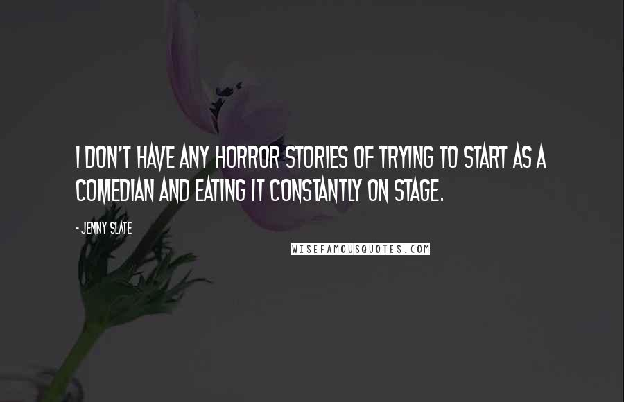 Jenny Slate Quotes: I don't have any horror stories of trying to start as a comedian and eating it constantly on stage.