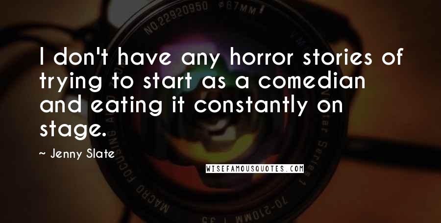 Jenny Slate Quotes: I don't have any horror stories of trying to start as a comedian and eating it constantly on stage.