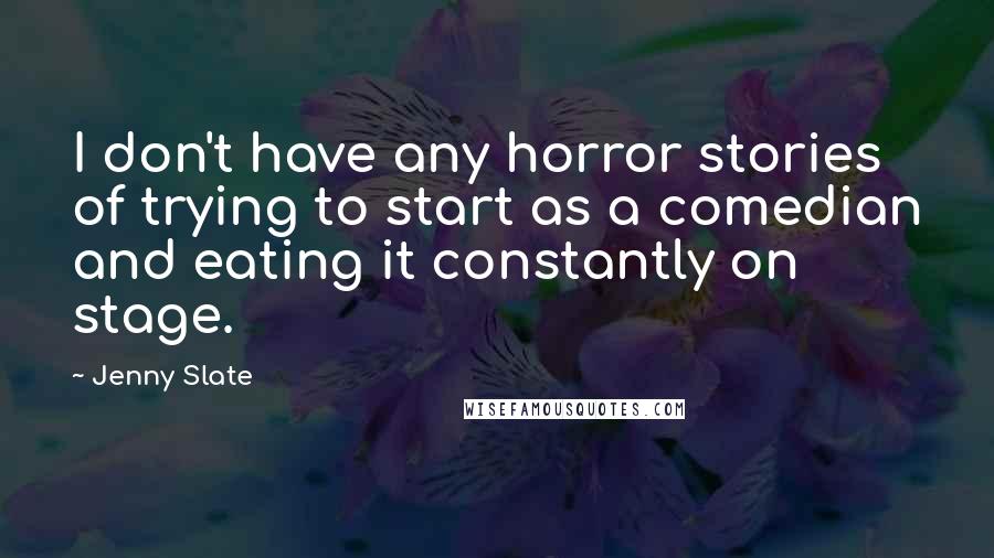 Jenny Slate Quotes: I don't have any horror stories of trying to start as a comedian and eating it constantly on stage.