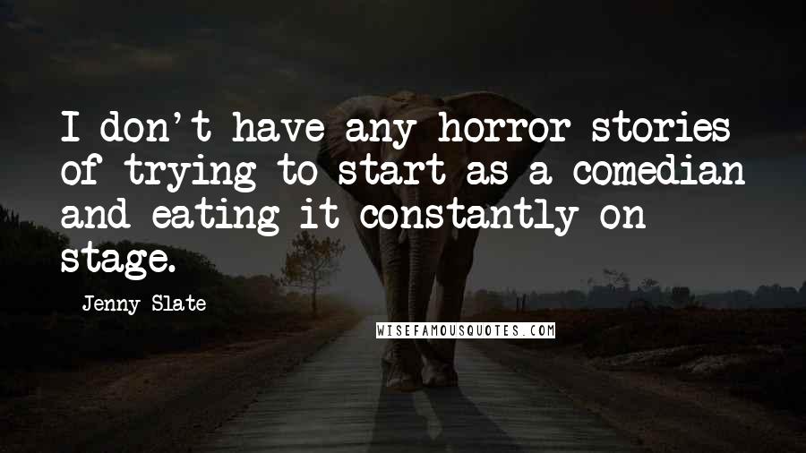 Jenny Slate Quotes: I don't have any horror stories of trying to start as a comedian and eating it constantly on stage.