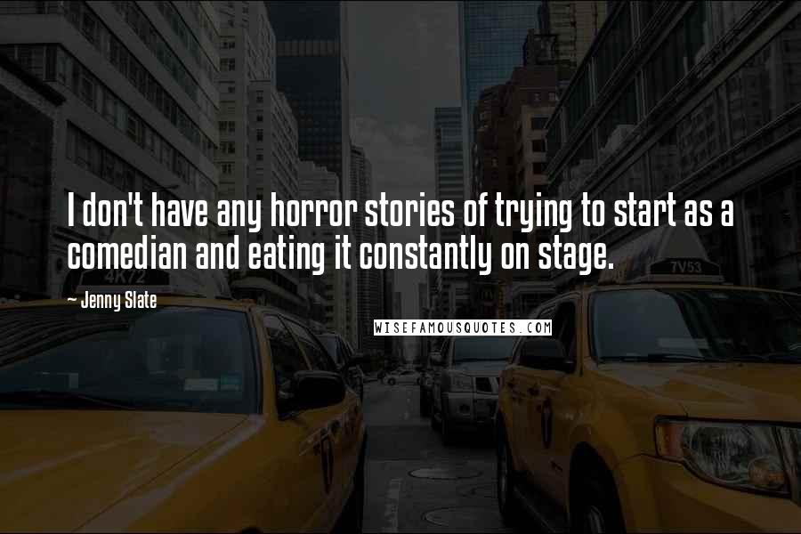 Jenny Slate Quotes: I don't have any horror stories of trying to start as a comedian and eating it constantly on stage.