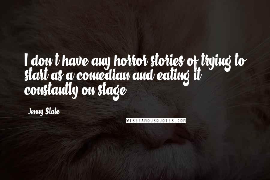 Jenny Slate Quotes: I don't have any horror stories of trying to start as a comedian and eating it constantly on stage.