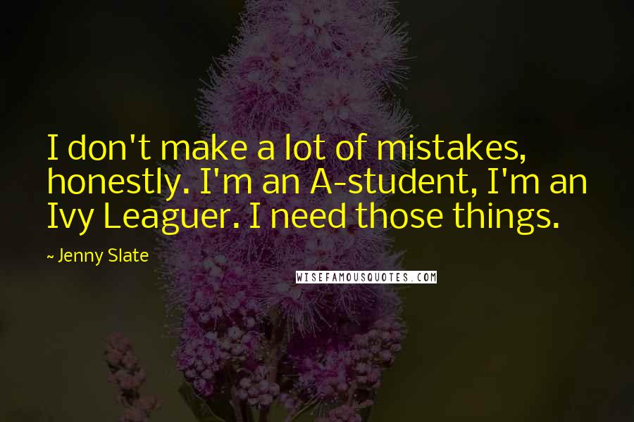 Jenny Slate Quotes: I don't make a lot of mistakes, honestly. I'm an A-student, I'm an Ivy Leaguer. I need those things.