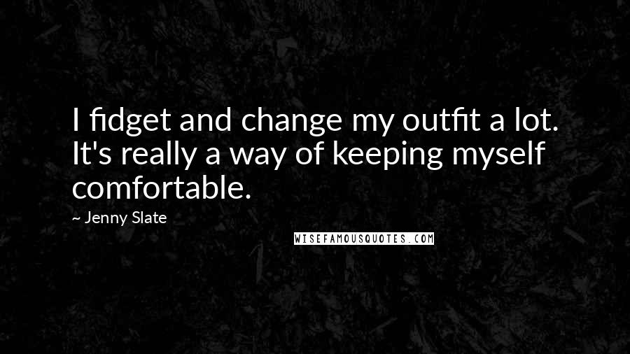 Jenny Slate Quotes: I fidget and change my outfit a lot. It's really a way of keeping myself comfortable.