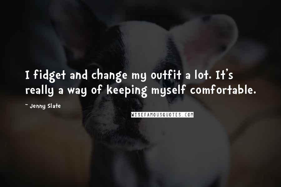 Jenny Slate Quotes: I fidget and change my outfit a lot. It's really a way of keeping myself comfortable.