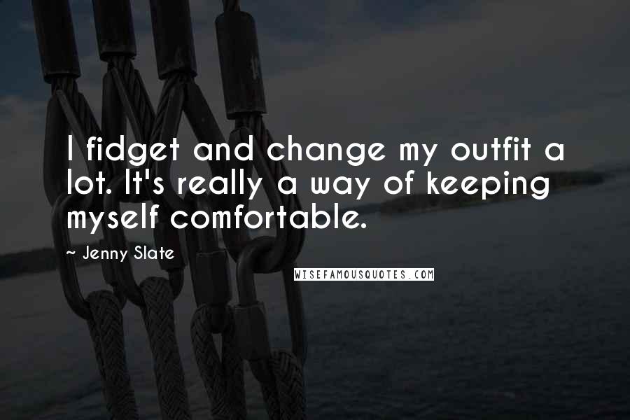 Jenny Slate Quotes: I fidget and change my outfit a lot. It's really a way of keeping myself comfortable.