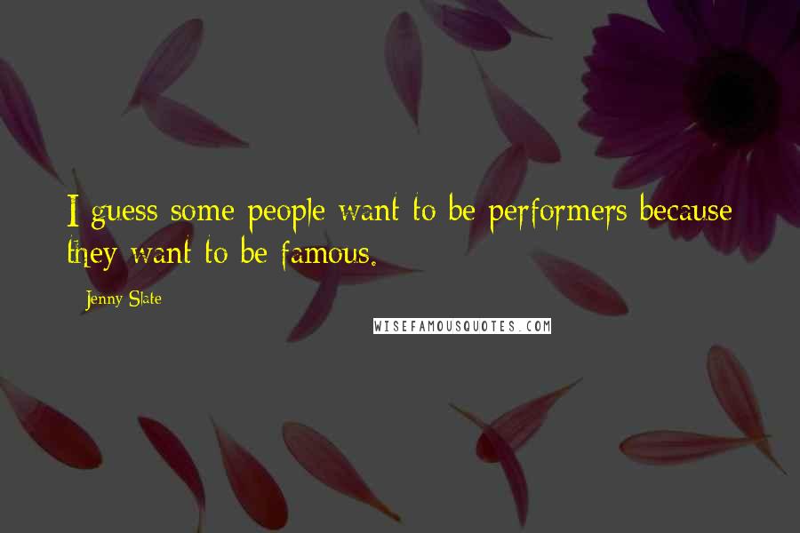 Jenny Slate Quotes: I guess some people want to be performers because they want to be famous.