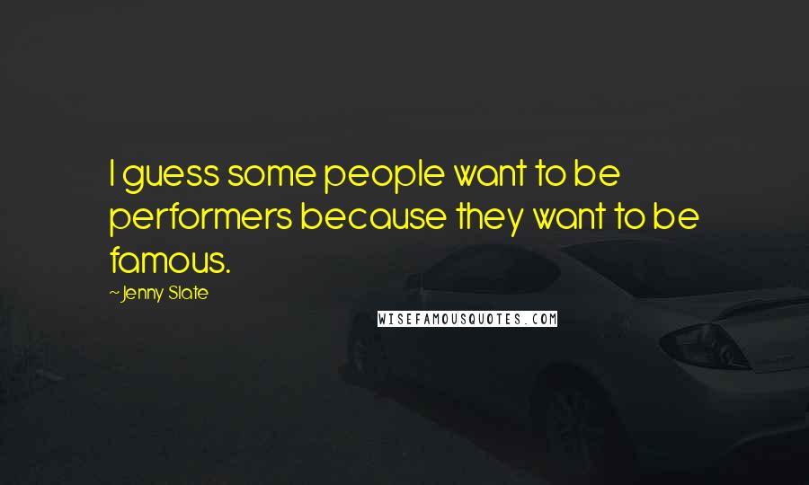 Jenny Slate Quotes: I guess some people want to be performers because they want to be famous.