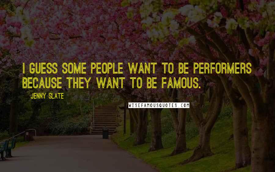 Jenny Slate Quotes: I guess some people want to be performers because they want to be famous.