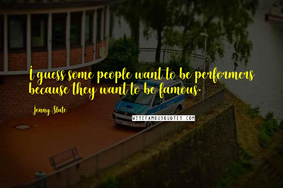 Jenny Slate Quotes: I guess some people want to be performers because they want to be famous.