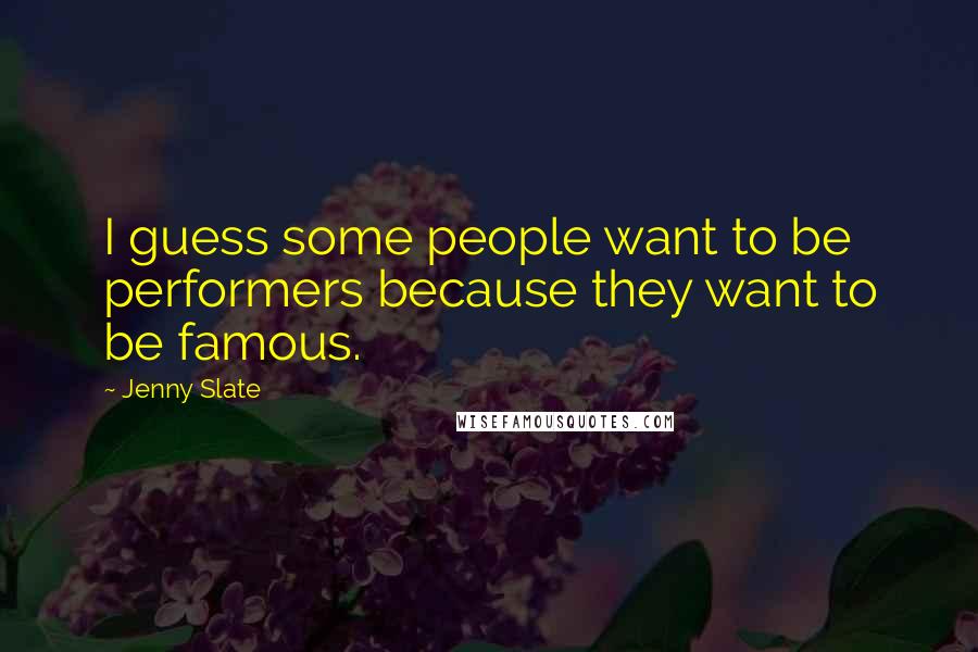 Jenny Slate Quotes: I guess some people want to be performers because they want to be famous.