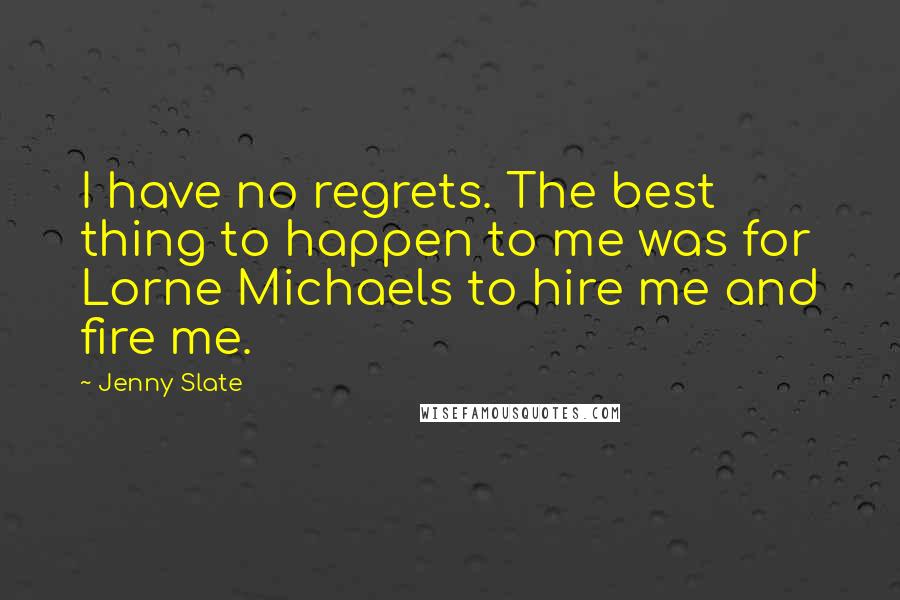 Jenny Slate Quotes: I have no regrets. The best thing to happen to me was for Lorne Michaels to hire me and fire me.