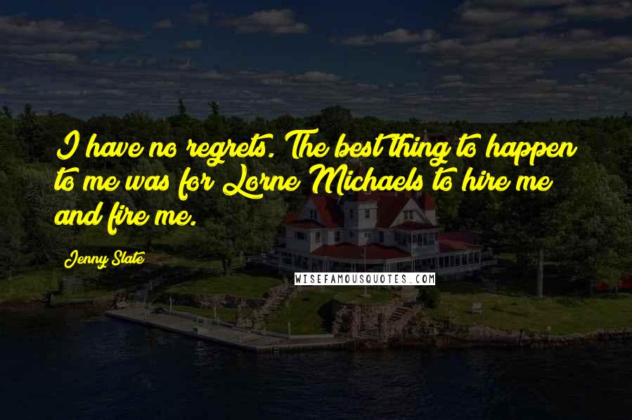 Jenny Slate Quotes: I have no regrets. The best thing to happen to me was for Lorne Michaels to hire me and fire me.