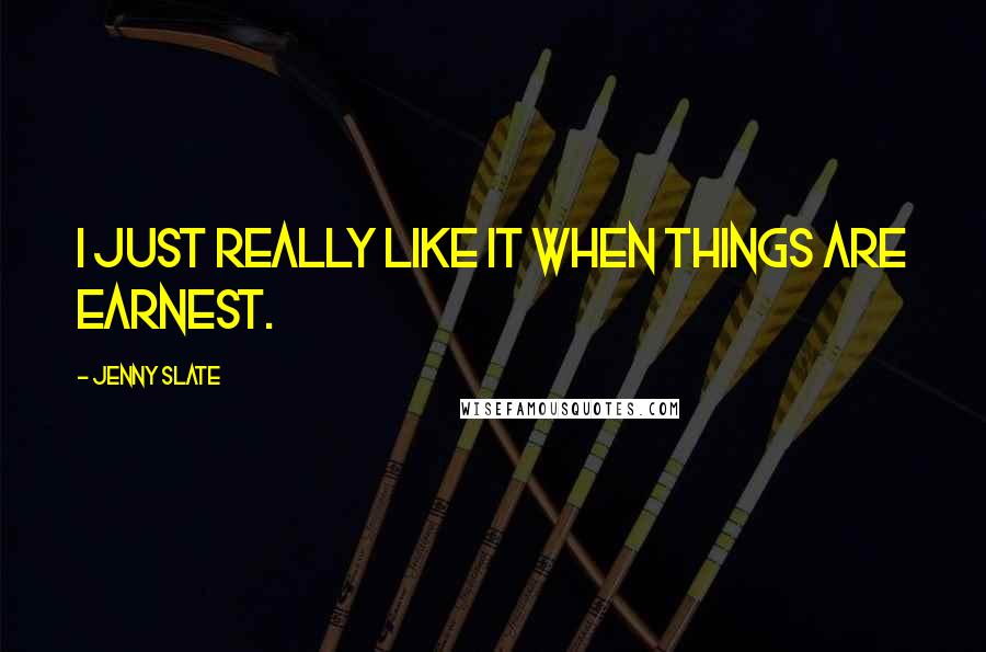 Jenny Slate Quotes: I just really like it when things are earnest.
