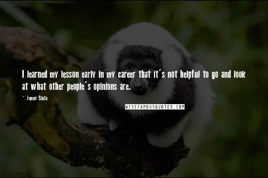 Jenny Slate Quotes: I learned my lesson early in my career that it's not helpful to go and look at what other people's opinions are.