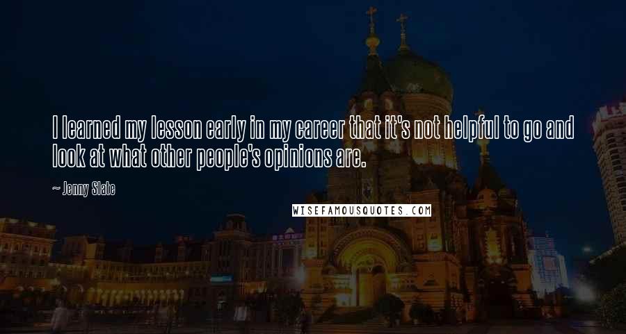 Jenny Slate Quotes: I learned my lesson early in my career that it's not helpful to go and look at what other people's opinions are.